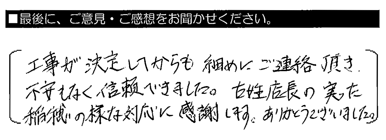 工事が決定してからも細めにご連絡頂き、不安もなく信頼できました。古姓店長の実った稲穂の様な対応に感謝します。ありがとうございました。