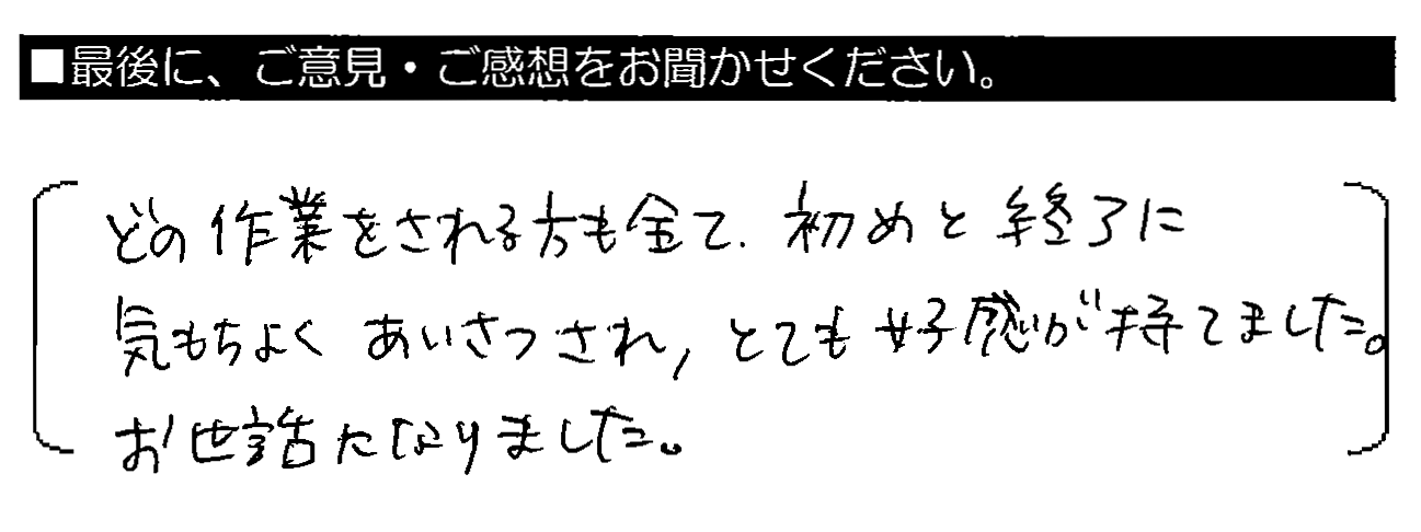 どの作業をされる方も全て、初めと終了に気持ちよくあいさつされ、とても好感が持てました。お世話になりました。