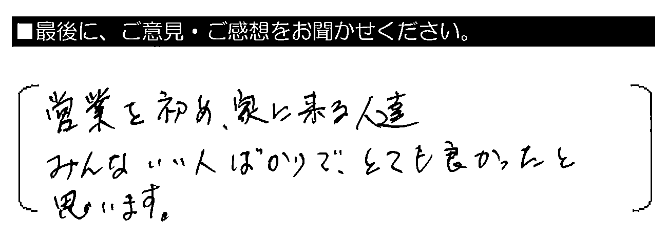 営業をはじめ、家に来る人達みんないい人ばかりで、とても良かったと思います。