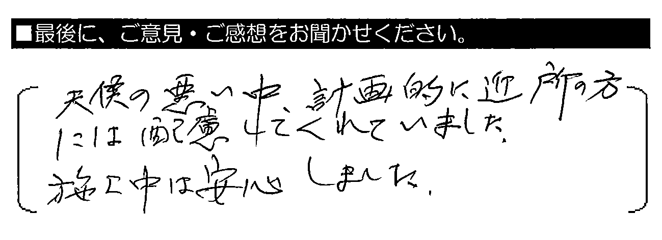 天候の悪い中、計画的に近所の方には配慮してくれていました。施工中は安心しました。