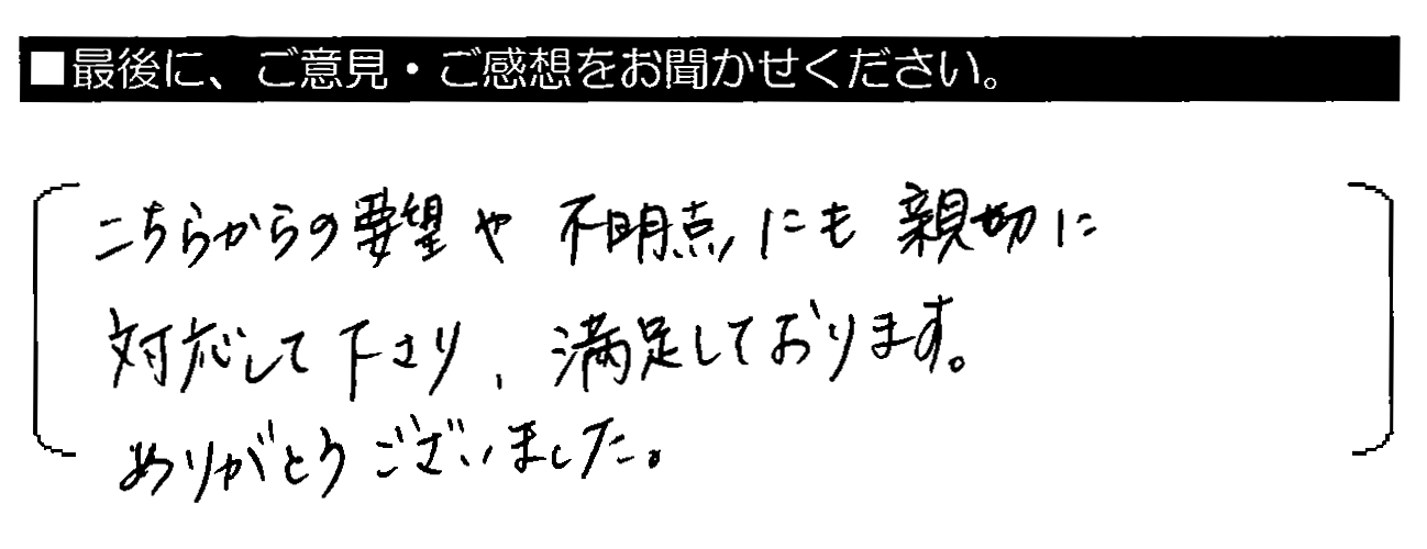 こちらからの要望や不明点にも親切に対応して下さり満足しております。ありがとうございました。