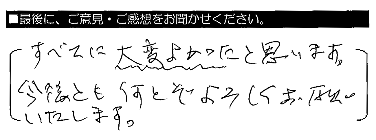 すべてに大変よかったと思います。今後とも何とぞよろしくお願いいたします。