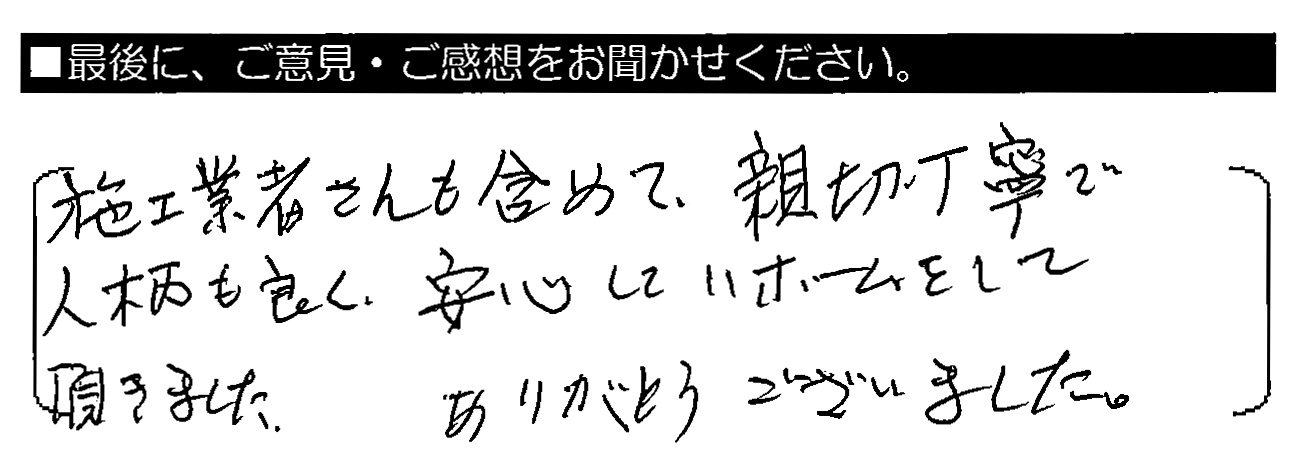 施工業者さんも含めて親切・丁寧で人柄も良く、安心してリホームして頂きました。ありがとうございました。