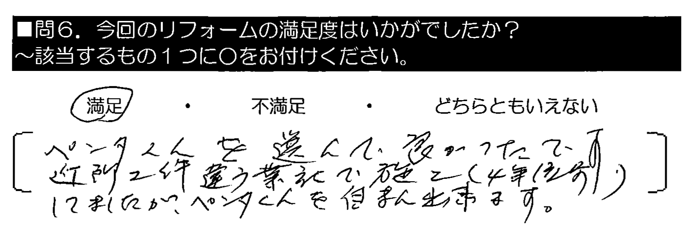 ペンタくんを選んで良かったです。近所2件違う業者で施工（4年位前）してましたが、ペンタくんを自まん出来ます。