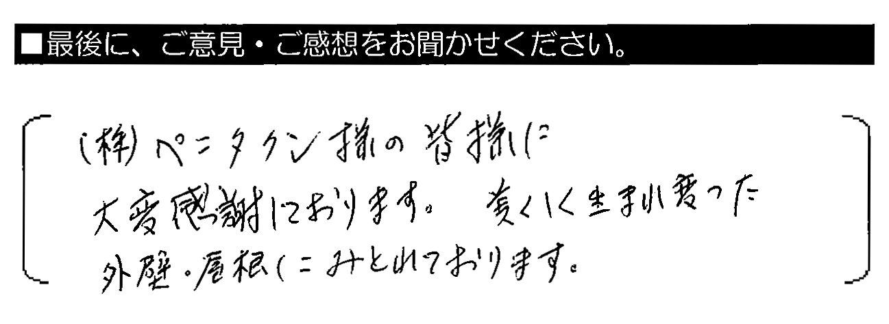 ㈱ペンタくん様の皆様に大変感謝しております。美しく生まれ変わった外壁・屋根にみとれております。