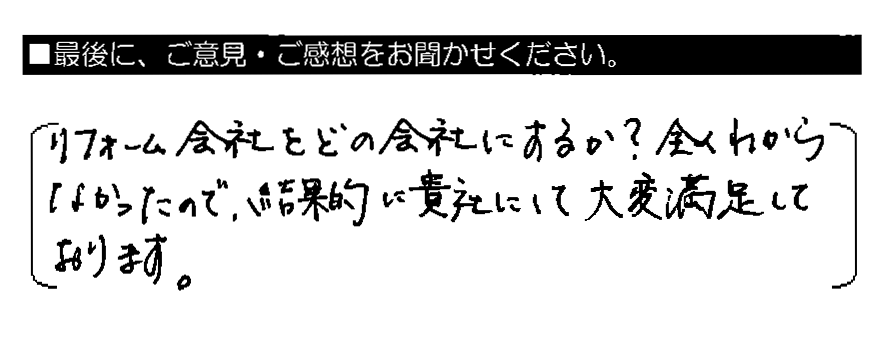 リフォーム会社をどの会社にするか？全くわからなかったので、結果的に貴社にして大変満足しております。