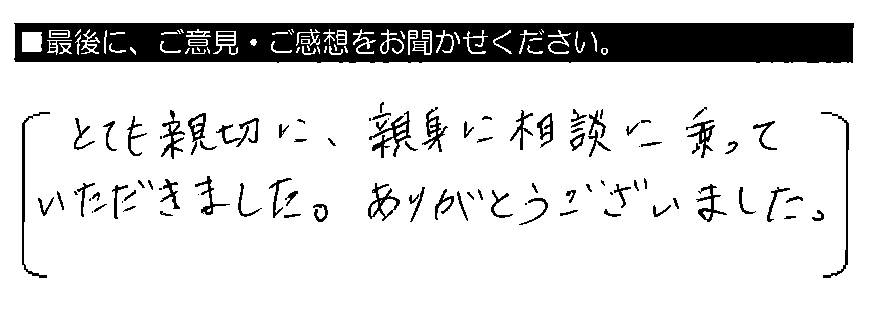 とても親切に、親身に相談に乗っていただきました。ありがとうございました。