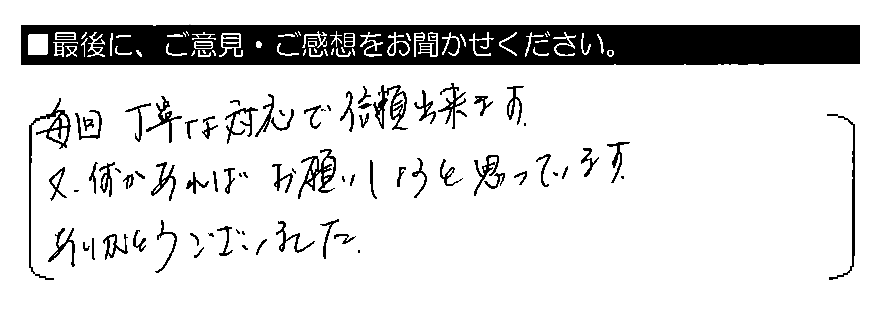 毎回丁寧な対応で信頼出来ます。又、何かあればお願いしようと思っています。ありがとうございました。