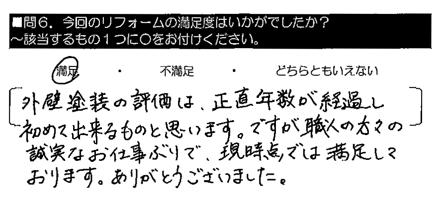 外壁塗装の評価は、正直年数が経過し初めて出来るものと思います。ですが、職人の方々の誠実なお仕事ぶりで、現時点では満足しております。ありがとうございました。