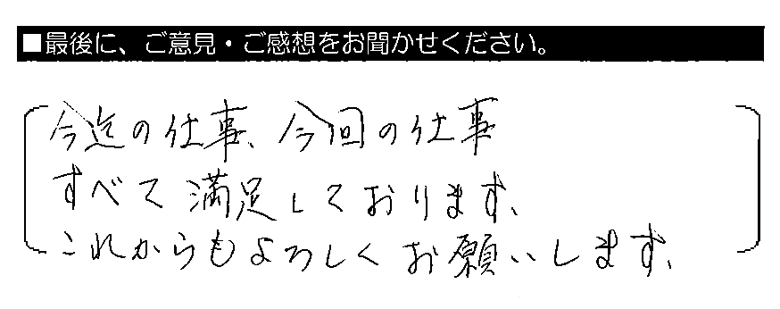 今迄の仕事、今回の仕事、すべて満足しております。これからもよろしくお願いします。