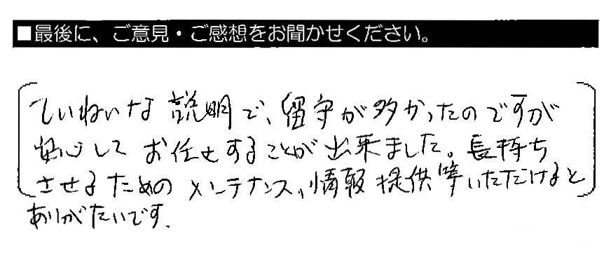 ていねいな説明で、留守が多かったのですが安心してお任せすることが出来ました。長持ちさせるためのメンテナンス、情報提供等いただけるとありがたいです。