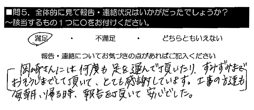 岡崎さんには何度も足を運んで頂いたり、すみずみまでおそうじまでして頂いて、とても感謝しています。工事の方達も毎朝・帰る時、報告を頂いて安心でした。