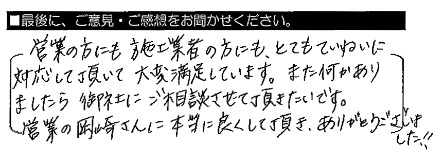 営業の方にも施工業者の方にも、とてもていねいに対応して頂いて大変満足しています。また何かありましたら御社にご相談させて頂きたいです。営業の岡崎さんに本当に良くして頂き、ありがとうございました！！