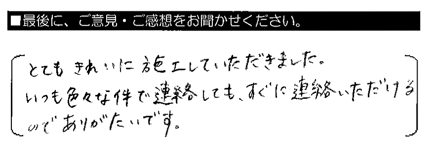 とてもきれいに施工していただきました。いつも色々な件で連絡しても、すぐに連絡いただけるのでありがたいです。