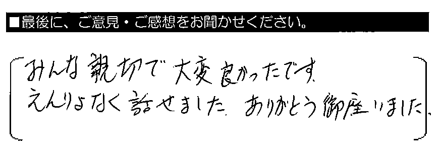 みんな親切で大変良かったです。えんりょなく話せました。ありがとう御座いました。