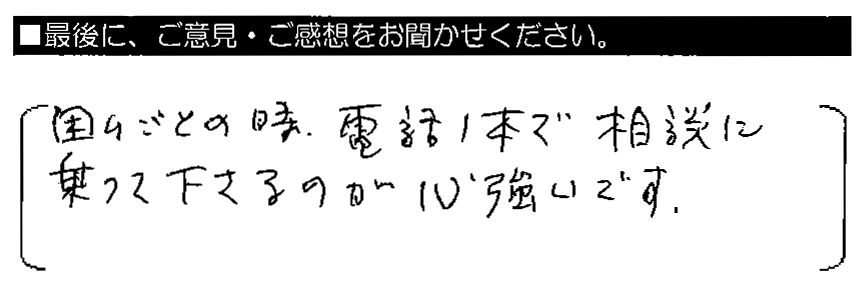 困りごとの時、電話1本で相談に乗って下さるのが心強いです。