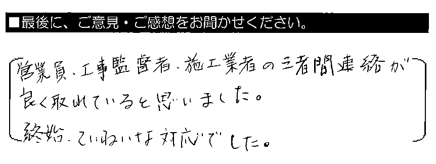 営業員・工事監督者・施工業者の三者間連絡が良く取れていると思いました。終始、ていねいな対応でした。