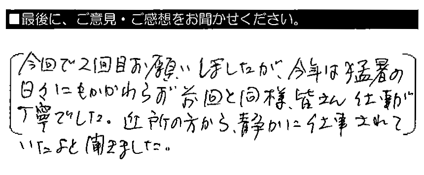 今回で2回目お願いしましたが、今年は猛暑の日々にもかかわらず前回と同様、皆さん仕事が丁寧でした。近所の方から、静かに仕事されていたよと聞きました。