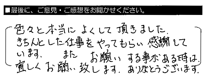 色々と本当によくして頂きました。きちんとした仕事をしてもらい感謝しています。またお願いする事がある時は、宜しくお願い致します。ありがとうございます。