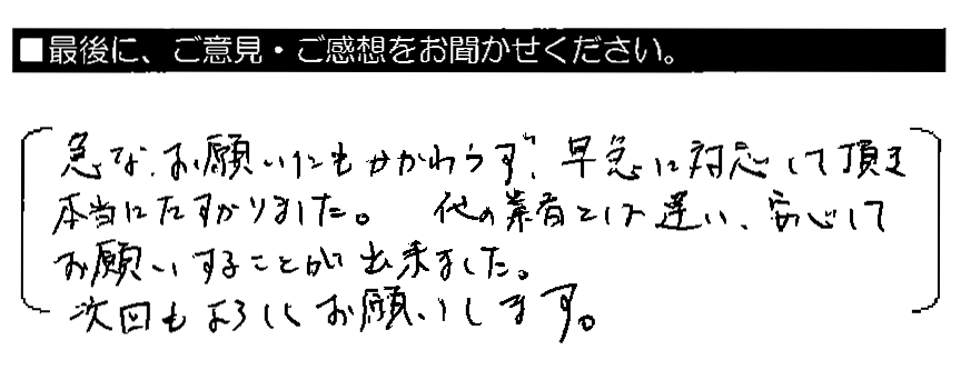 急なお願いにもかかわらず、早急に対応して頂き本当にたすかりました。他の業者とは違い、安心してお願いすることが出来ました。次回もよろしくお願いします。