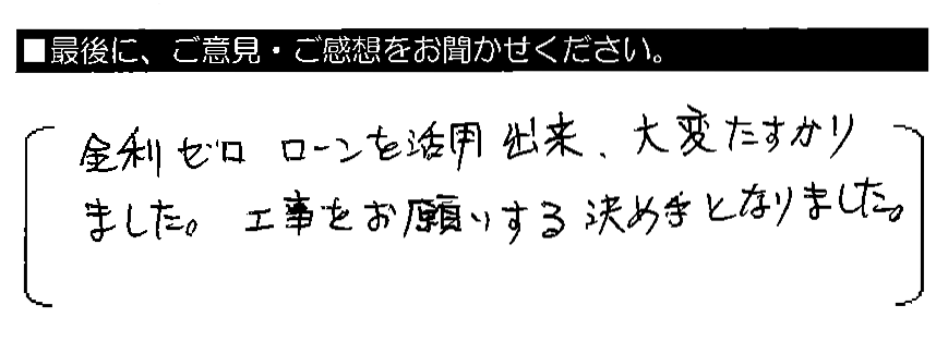 金利ゼロローンを活用出来、大変たすかりました。工事をお願いする決め手となりました。