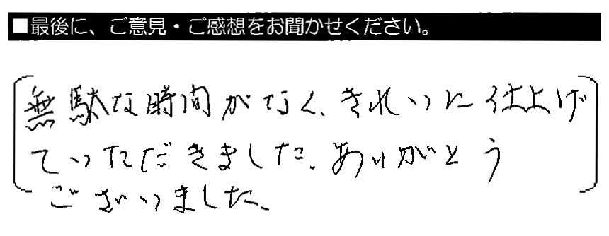 無駄な時間がなく、きれいに仕上げていただきました。ありがとうございました。