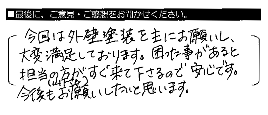 今回は外壁塗装を主にお願いし、大変満足しております。困った事があると、担当の方（山下さん）がすぐ来て下さるので安心です。今後もお願いしたいと思います。