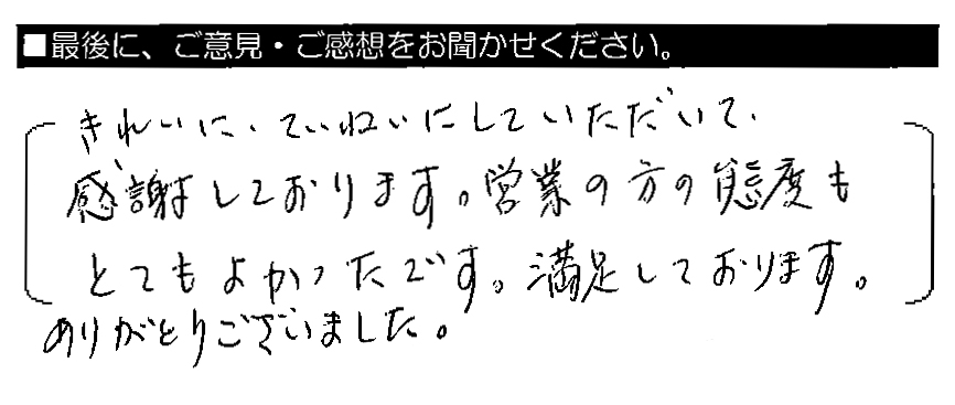 きれいに、ていねいにしていただいて、感謝しております。営業の方の態度もとてもよかったです。満足しております。ありがとうございました。