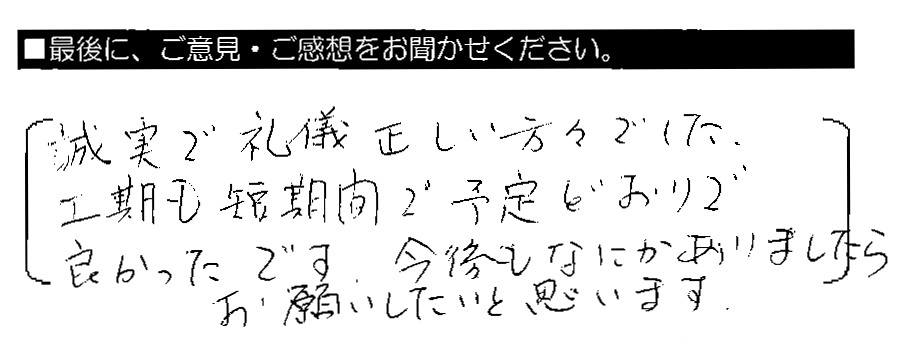 誠実で礼儀正しい方々でした。工期も短期間で予定どおりで良かったです。今後もなにかありましたらお願いしたいと思います。