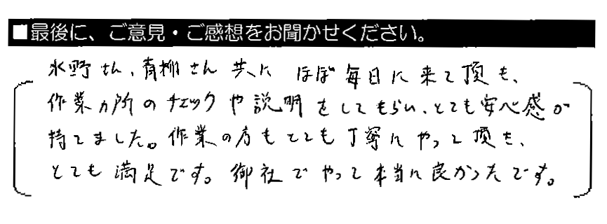 水野さん・青柳さん共にほぼ毎日来て頂き、作業箇所のチェックや説明をしてもらい、とても安心感が持てました。作業の方もとても丁寧にやって頂き、とても満足です。御社でやって本当に良かったです。