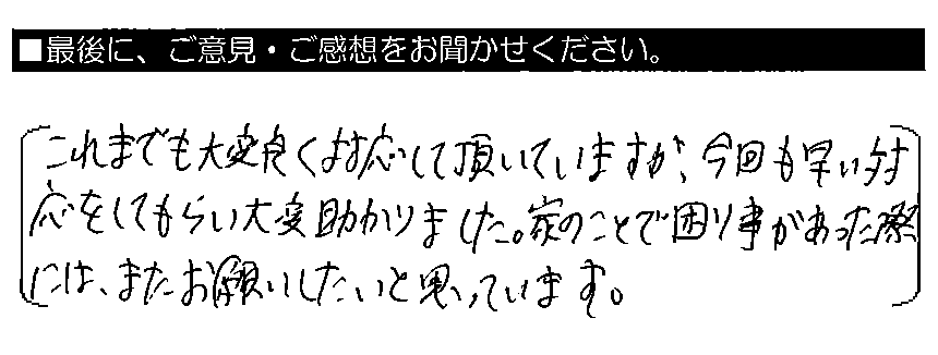 これまでも大変良く対応して頂いていますが、今回も早い対応をしてもらい大変助かりました。家のことで困り事があった際には、またお願いしたいと思っています。