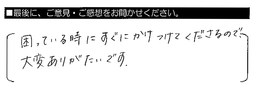 困っている時にすぐにかけつけてくださるので、大変ありがたいです。