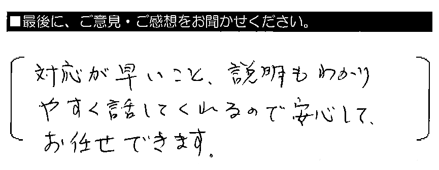 対応が早いこと、説明もわかりやすく話してくれるので、安心してお任せできます。