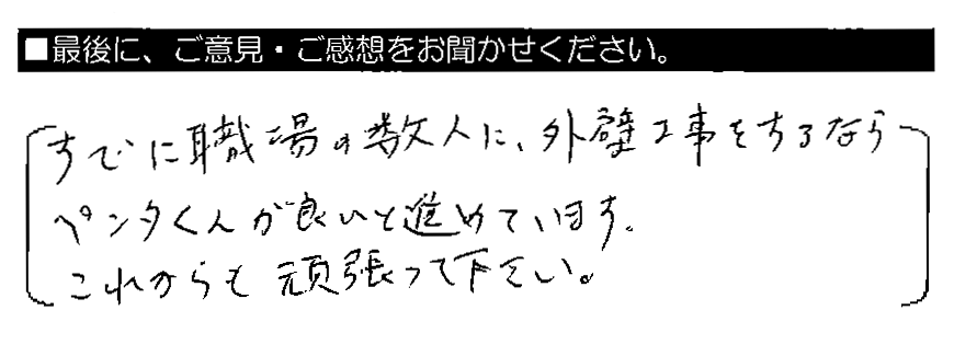 すでに職場の数人に、外壁工事をするならペンタくんが良いとすすめています。これからも頑張って下さい。