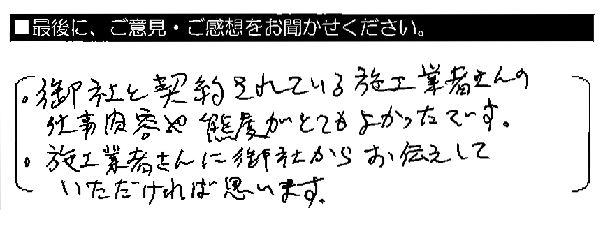 御社と契約されている施工業者さんの仕事内容や態度がとてもよかったです。・施工業者さんに御社からお伝えしていただければと思います。