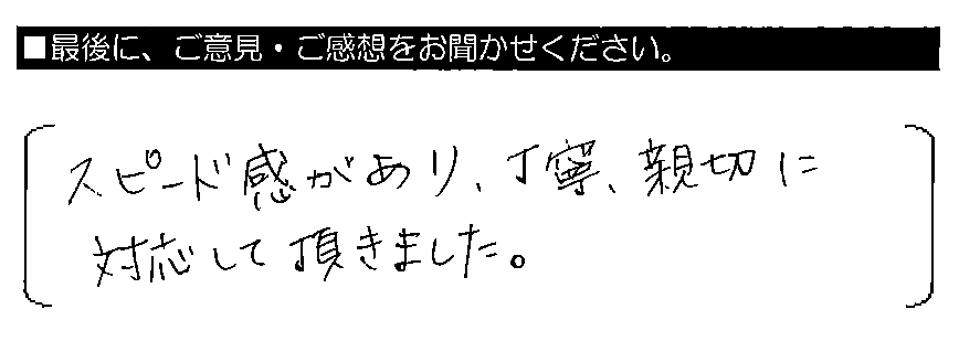 スピード感があり、丁寧・親切に対応して頂きました。