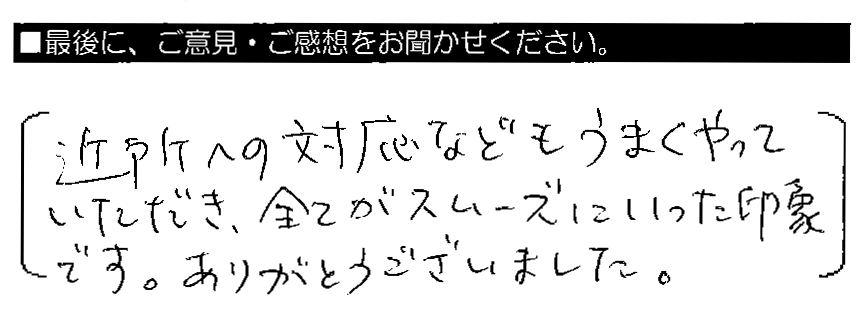 近所への対応などもうまくやっていただき、全てがスムーズにいった印象です。ありがとうございました。